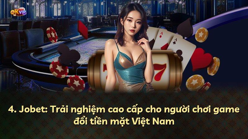 4. Jobet: Trải nghiệm cao cấp cho người chơi game đổi tiền mặt Việt Nam