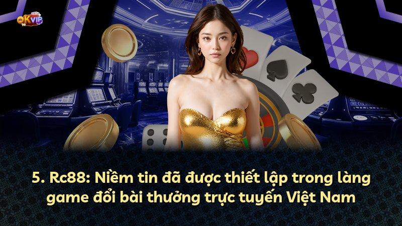 5. Rc88: Niềm tin đã được thiết lập trong làng game đổi bài thưởng trực tuyến Việt Nam