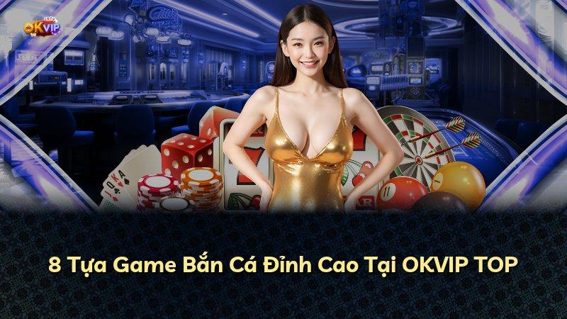 8 Tựa Game Bắn Cá Đỉnh Cao Tại OKVIP TOP