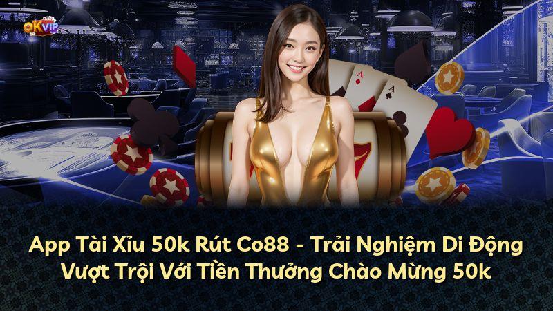 App Tài Xỉu 50k Rút Co88 - Trải Nghiệm Di Động Vượt Trội Với Tiền Thưởng Chào Mừng 50k