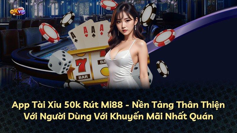 App Tài Xỉu 50k Rút Mi88 - Nền Tảng Thân Thiện Với Người Dùng Với Khuyến Mãi Nhất Quán