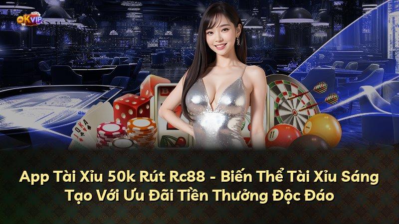 App Tài Xỉu 50k Rút Rc88 - Biến Thể Tài Xỉu Sáng Tạo Với Ưu Đãi Tiền Thưởng Độc Đáo
