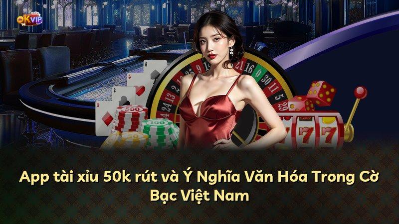 App tài xỉu 50k rút và Ý Nghĩa Văn Hóa Trong Cờ Bạc Việt Nam