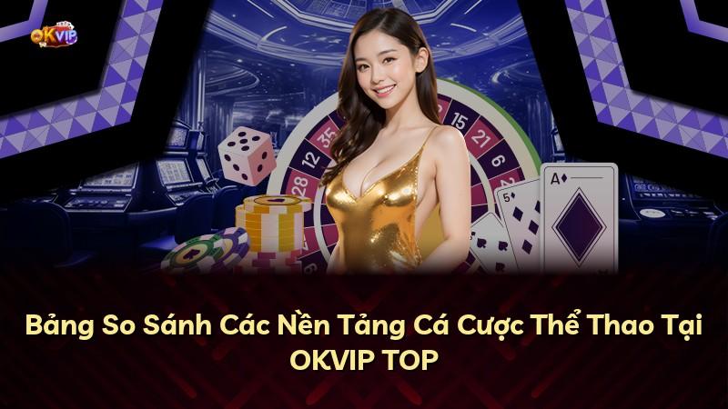 Bảng So Sánh Các Nền Tảng Cá Cược Thể Thao Tại OKVIP TOP