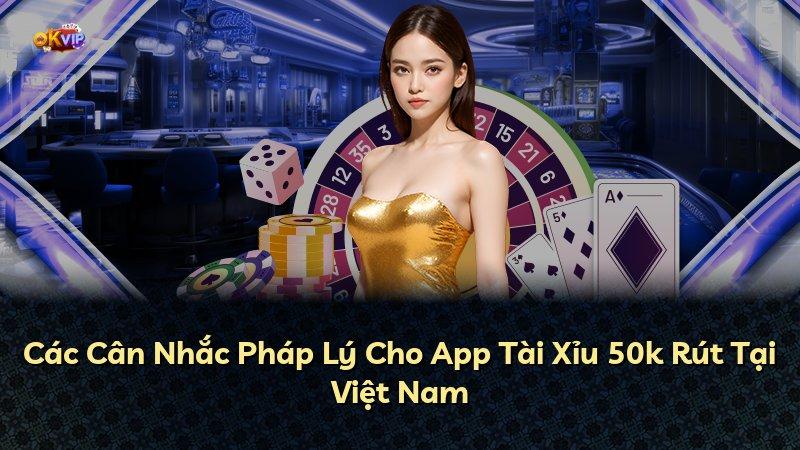 Các Cân Nhắc Pháp Lý Cho App Tài Xỉu 50k Rút Tại Việt Nam