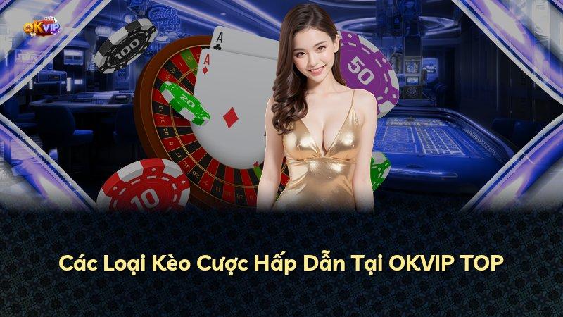 Các Loại Kèo Cược Hấp Dẫn Tại OKVIP TOP