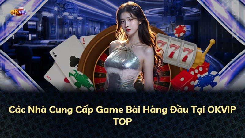 Các Nhà Cung Cấp Game Bài Hàng Đầu Tại OKVIP TOP