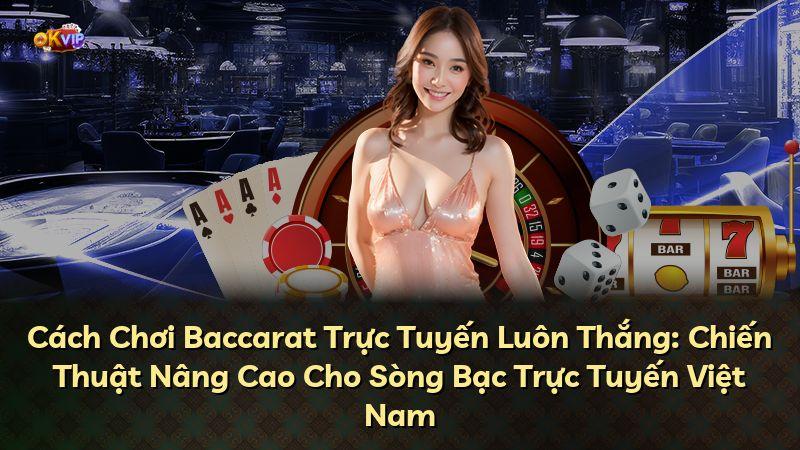 Cách Chơi Baccarat Trực Tuyến Luôn Thắng: Chiến Thuật Nâng Cao Cho Sòng Bạc Trực Tuyến Việt Nam