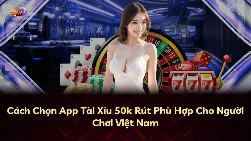 Cách Chọn App Tài Xỉu 50k Rút Phù Hợp Cho Người Chơi Việt Nam