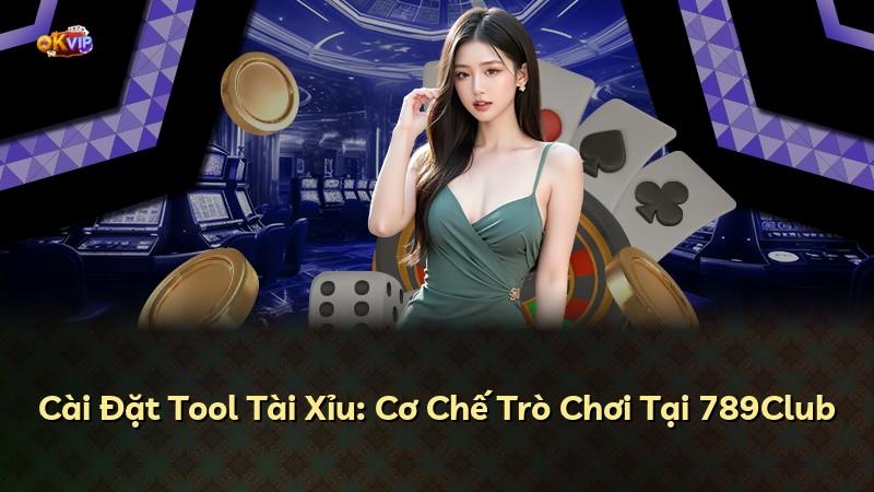 Cài Đặt Tool Tài Xỉu: Cơ Chế Trò Chơi Tại 789Club