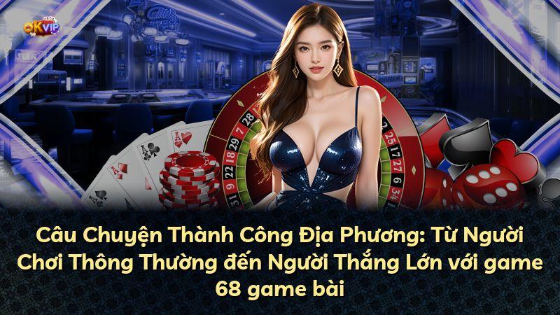 Câu Chuyện Thành Công Địa Phương: Từ Người Chơi Thông Thường đến Người Thắng Lớn với game 68 game bài