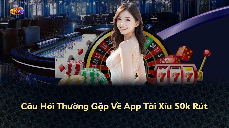Câu Hỏi Thường Gặp Về App Tài Xỉu 50k Rút