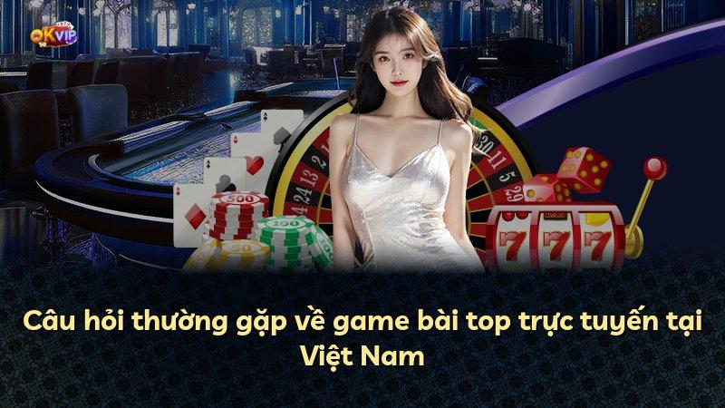 Câu hỏi thường gặp về game bài top trực tuyến tại Việt Nam