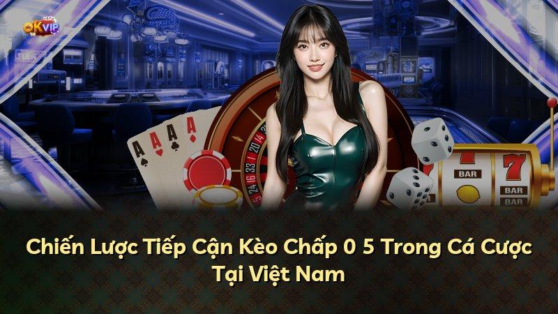 Chiến Lược Tiếp Cận Kèo Chấp 0 5 Trong Cá Cược Tại Việt Nam