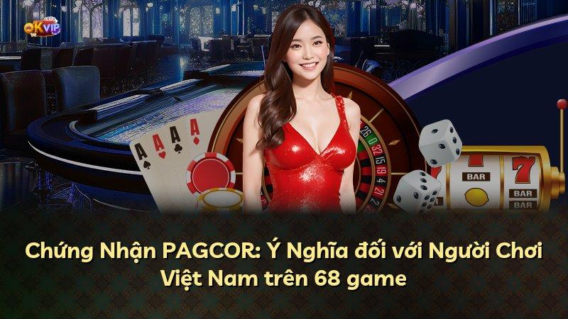 Chứng Nhận PAGCOR: Ý Nghĩa đối với Người Chơi Việt Nam trên 68 game