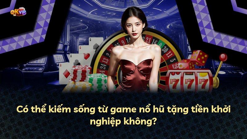 Có thể kiếm sống từ game nổ hũ tặng tiền khởi nghiệp không?