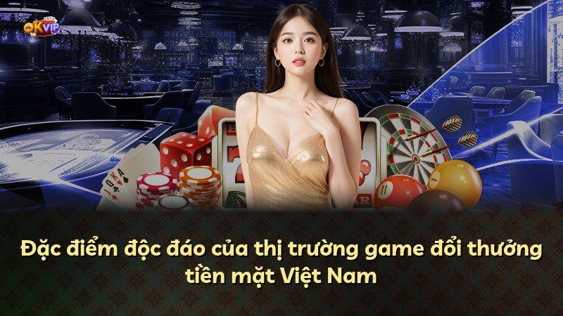 Đặc điểm độc đáo của thị trường game đổi thưởng tiền mặt Việt Nam