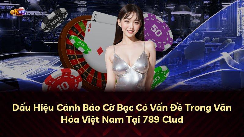 Dấu Hiệu Cảnh Báo Cờ Bạc Có Vấn Đề Trong Văn Hóa Việt Nam Tại 789 Clud