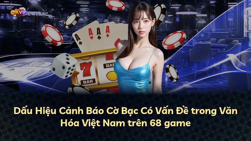 Dấu Hiệu Cảnh Báo Cờ Bạc Có Vấn Đề trong Văn Hóa Việt Nam trên 68 game