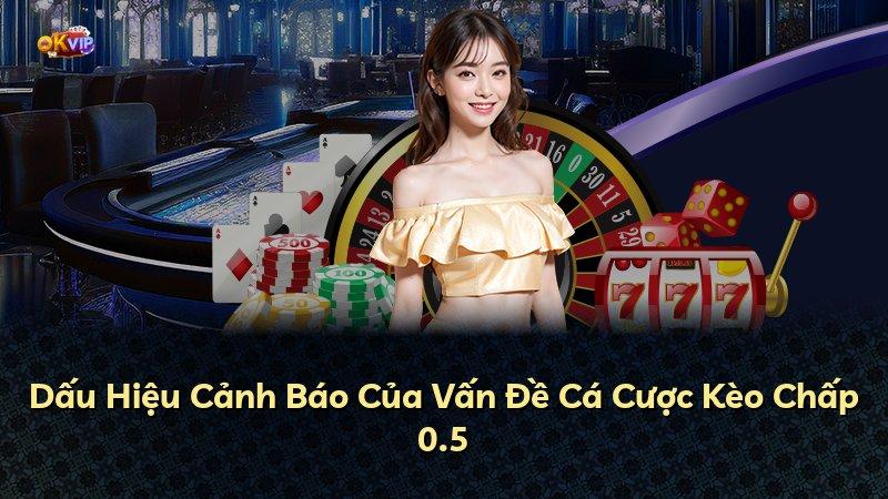 Dấu Hiệu Cảnh Báo Của Vấn Đề Cá Cược Kèo Chấp 0.5