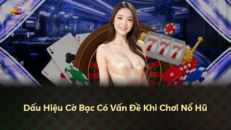 Dấu Hiệu Cờ Bạc Có Vấn Đề Khi Chơi Nổ Hũ