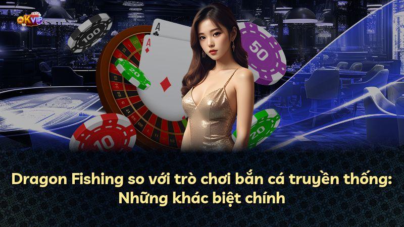 Dragon Fishing so với trò chơi bắn cá truyền thống: Những khác biệt chính