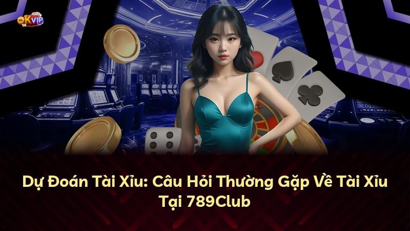 Dự Đoán Tài Xỉu: Câu Hỏi Thường Gặp Về Tài Xỉu Tại 789Club
