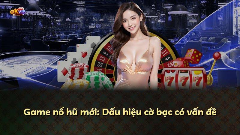 Game nổ hũ mới: Dấu hiệu cờ bạc có vấn đề