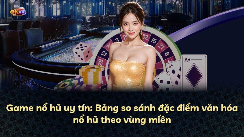 Game nổ hũ uy tín: Bảng so sánh đặc điểm văn hóa nổ hũ theo vùng miền