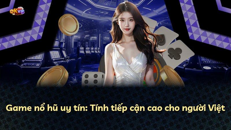 Game nổ hũ uy tín: Tính tiếp cận cao cho người Việt