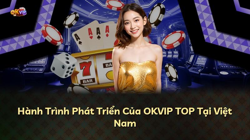 Hành Trình Phát Triển Của OKVIP TOP Tại Việt Nam