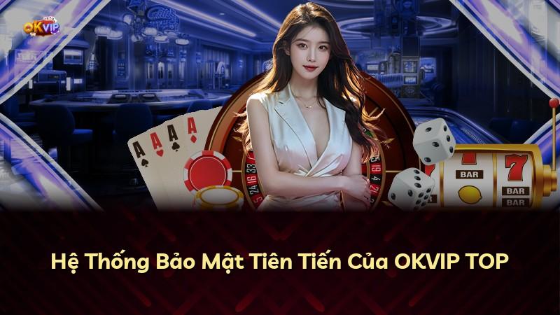 Hệ Thống Bảo Mật Tiên Tiến Của OKVIP TOP