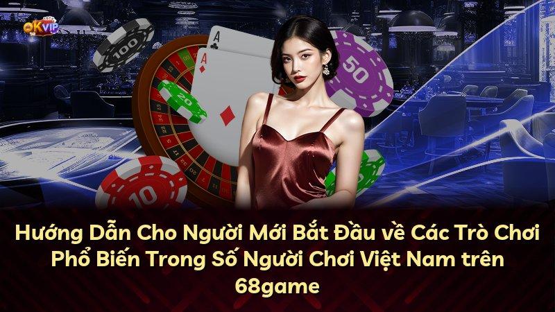Hướng Dẫn Cho Người Mới Bắt Đầu về Các Trò Chơi Phổ Biến Trong Số Người Chơi Việt Nam trên 68game