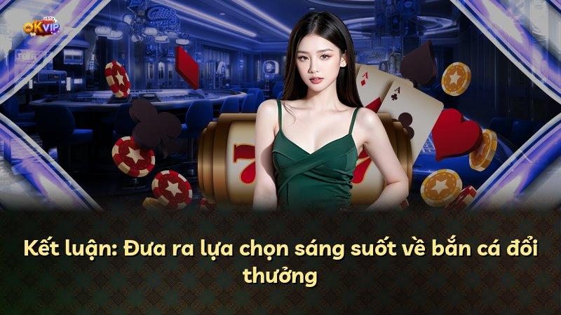Kết luận: Đưa ra lựa chọn sáng suốt về bắn cá đổi thưởng