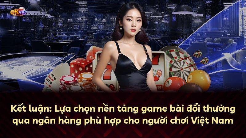Kết luận: Lựa chọn nền tảng game bài đổi thưởng qua ngân hàng phù hợp cho người chơi Việt Nam