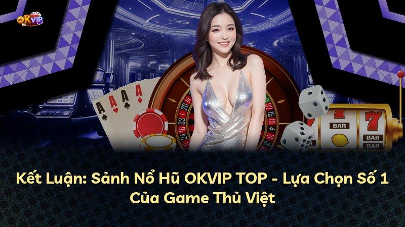 Kết Luận: Sảnh Nổ Hũ OKVIP TOP - Lựa Chọn Số 1 Của Game Thủ Việt
