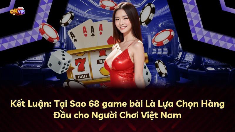 Kết Luận: Tại Sao 68 game bài Là Lựa Chọn Hàng Đầu cho Người Chơi Việt Nam