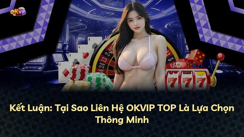 Kết Luận: Tại Sao Liên Hệ OKVIP TOP Là Lựa Chọn Thông Minh