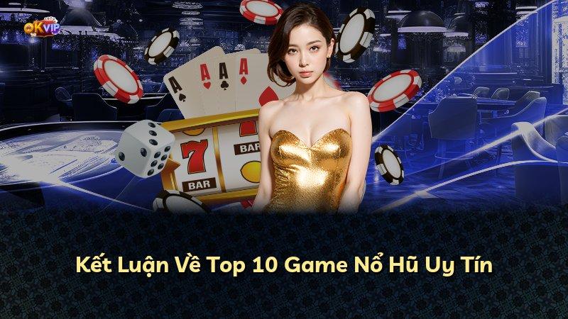 Kết Luận Về Top 10 Game Nổ Hũ Uy Tín