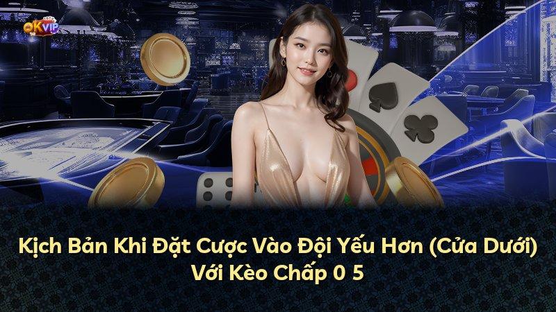 Kịch Bản Khi Đặt Cược Vào Đội Yếu Hơn (Cửa Dưới) Với Kèo Chấp 0 5