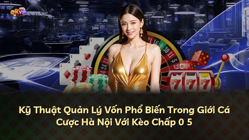 Kỹ Thuật Quản Lý Vốn Phổ Biến Trong Giới Cá Cược Hà Nội Với Kèo Chấp 0 5