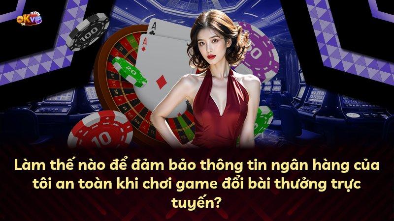 Làm thế nào để đảm bảo thông tin ngân hàng của tôi an toàn khi chơi game đổi bài thưởng trực tuyến?