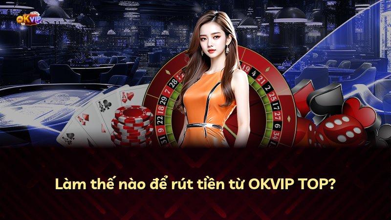 Làm thế nào để rút tiền từ OKVIP TOP?