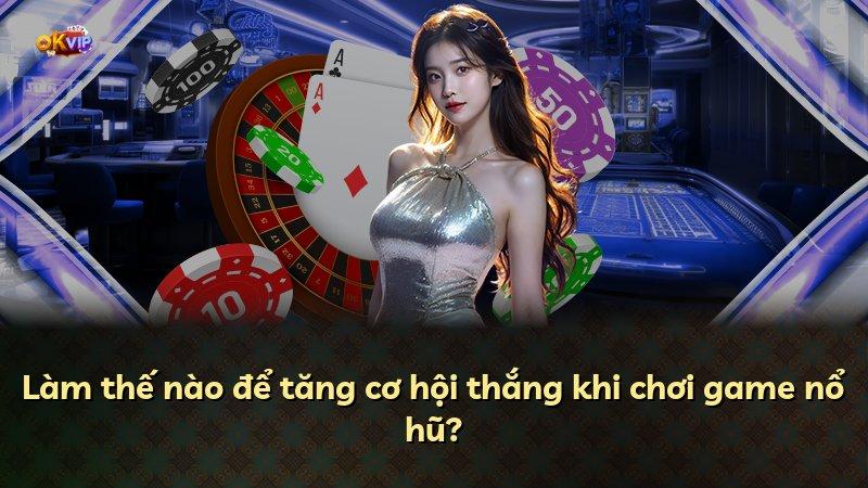 Làm thế nào để tăng cơ hội thắng khi chơi game nổ hũ?
