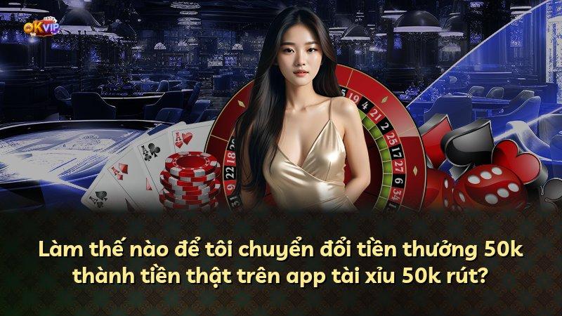 Làm thế nào để tôi chuyển đổi tiền thưởng 50k thành tiền thật trên app tài xỉu 50k rút?
