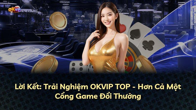 Lời Kết: Trải Nghiệm OKVIP TOP - Hơn Cả Một Cổng Game Đổi Thưởng