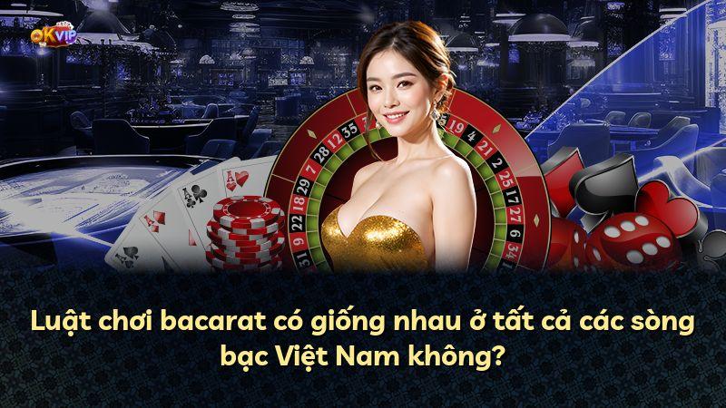 Luật chơi bacarat có giống nhau ở tất cả các sòng bạc Việt Nam không?