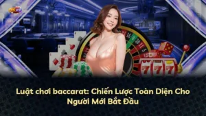 Luật chơi baccarat: Chiến Lược Toàn Diện Cho Người Mới Bắt Đầu