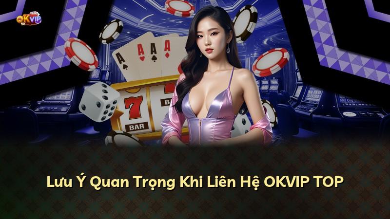 Lưu Ý Quan Trọng Khi Liên Hệ OKVIP TOP