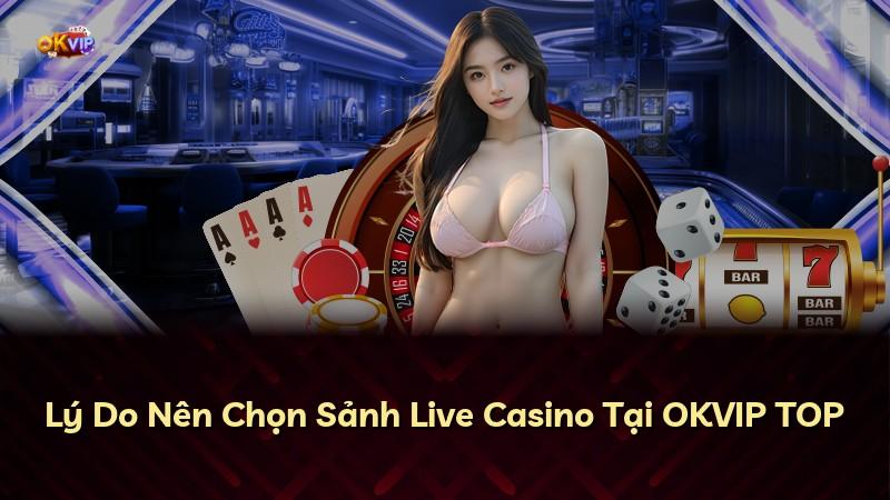 Lý Do Nên Chọn Sảnh Live Casino Tại OKVIP TOP